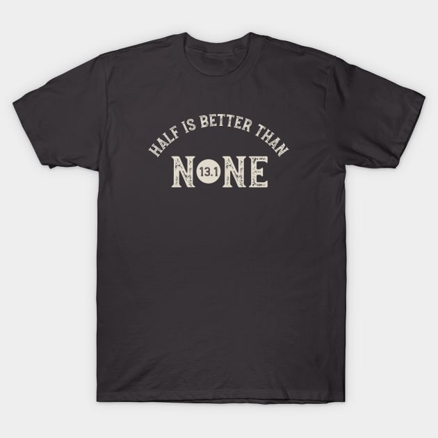 Half is Better Than None 13.1 T-Shirt by whyitsme